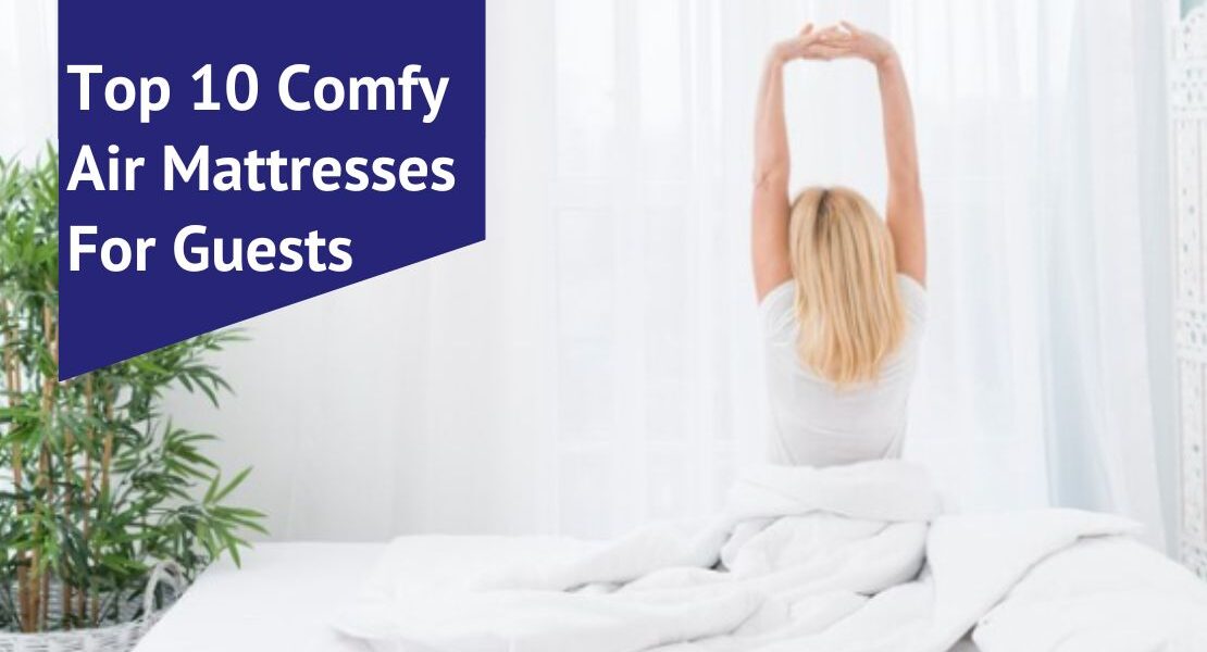 Top 10 Comfy Air Mattresses For Guests