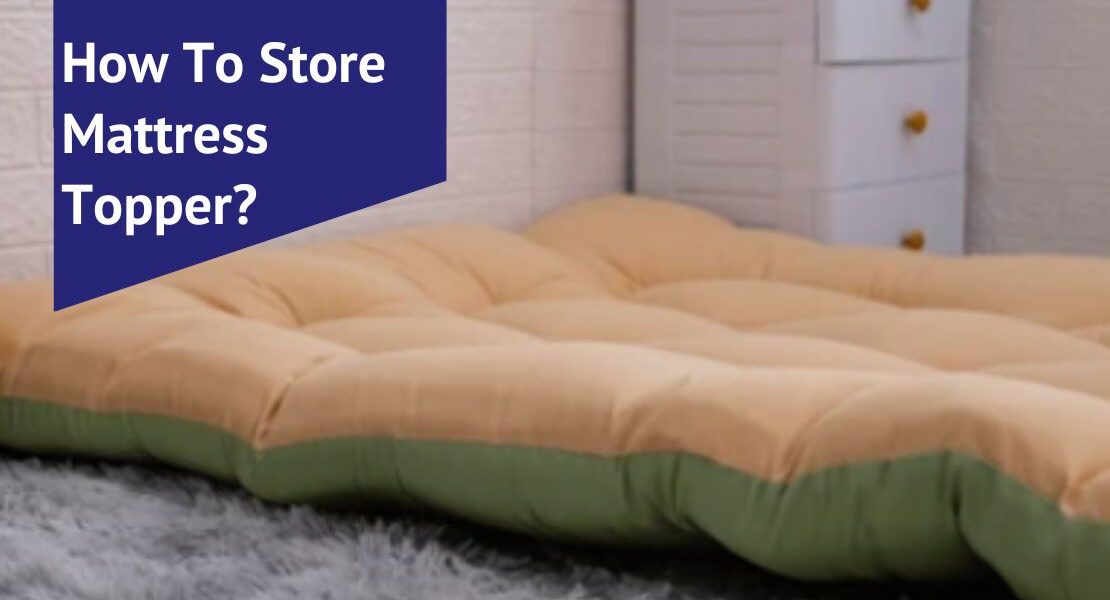 How To Store Mattress Topper?